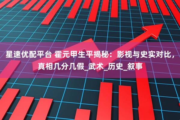 星速优配平台 霍元甲生平揭秘：影视与史实对比，真相几分几假_武术_历史_叙事