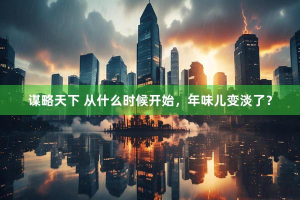 谋略天下 从什么时候开始，年味儿变淡了？
